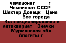 11.1) чемпионат : 1975 г - Чемпионат СССР - Шахтер-Донецк › Цена ­ 49 - Все города Коллекционирование и антиквариат » Значки   . Мурманская обл.,Апатиты г.